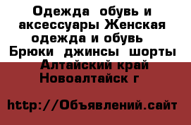 Одежда, обувь и аксессуары Женская одежда и обувь - Брюки, джинсы, шорты. Алтайский край,Новоалтайск г.